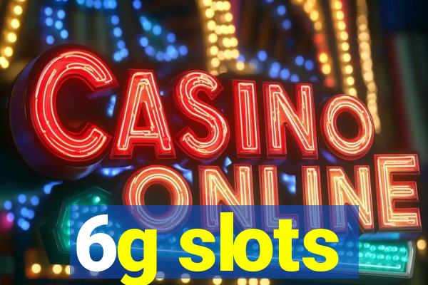 6g slots